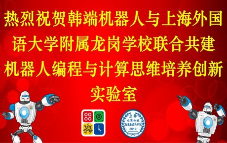 上海外國語大學(xué)附屬龍崗學(xué)校與韓端科技共建機(jī)器人編程與計(jì)算思維培養(yǎng)創(chuàng)新實(shí)驗(yàn)室，積極落地教育雙減政策、完善課后延時(shí)服務(wù)體系！
